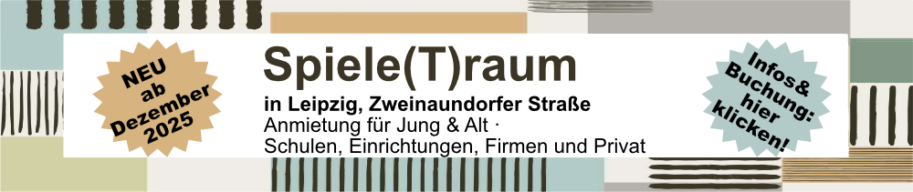 Spiele(T)raum - ab Oktober 2025 in Leipzig! Spiele(T)raum ab Dezember 2025 in Leipzig!